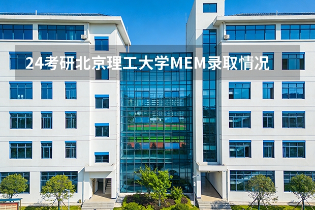 24考研北京理工大学MEM录取情况分析 林晨考研北京（研加考研：2025北京理工大学车辆工程考研复试线参考书及考情解析）