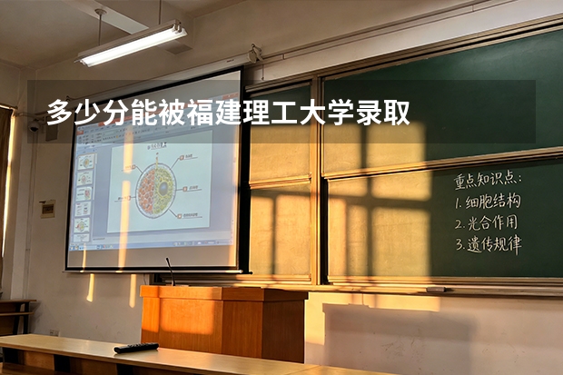 多少分能被福建理工大学录取
