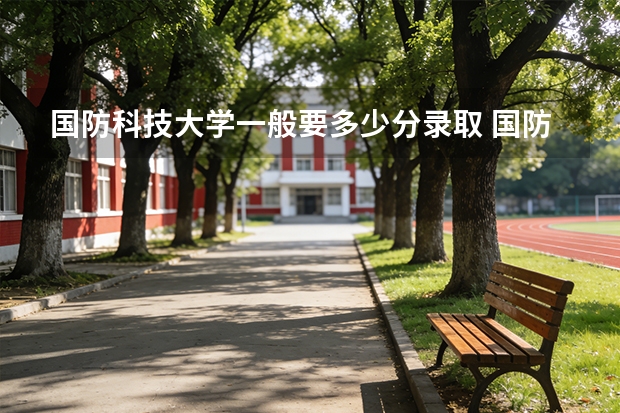 国防科技大学一般要多少分录取 国防科技大学好多分录取