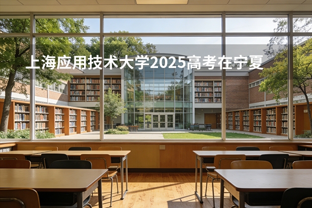 上海应用技术大学2025高考在宁夏投档分数线