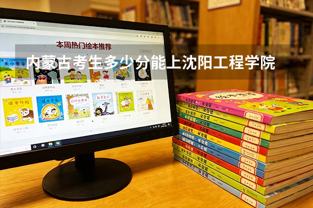 内蒙古考生多少分能上沈阳工程学院
