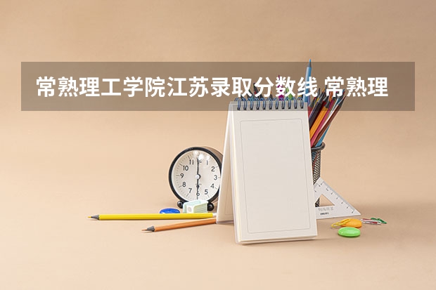 常熟理工学院江苏录取分数线 常熟理工学院江苏招生人数多少