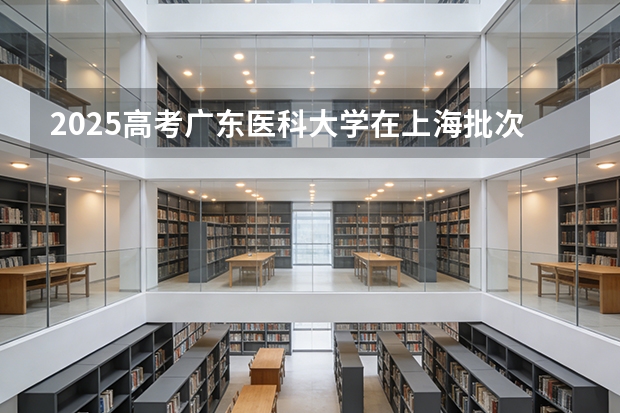2025高考广东医科大学在上海批次选科要求有哪些