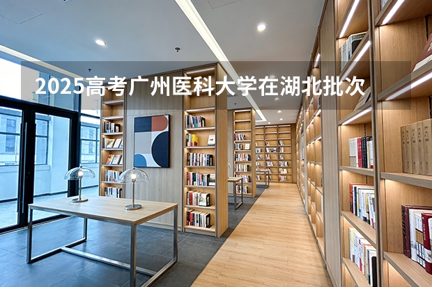 2025高考广州医科大学在湖北批次选科要求有哪些