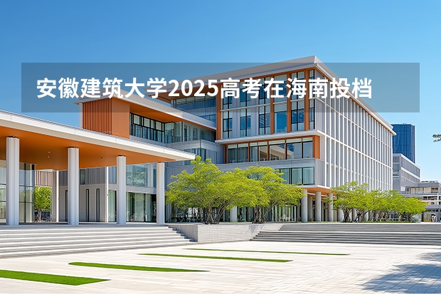 安徽建筑大学2025高考在海南投档分数线