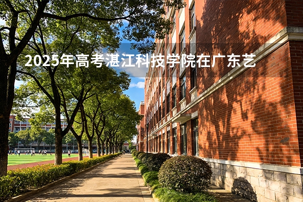 2025年高考湛江科技学院在广东艺术类投档分数线总汇