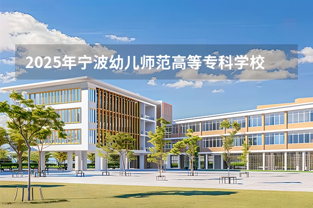 2025年宁波幼儿师范高等专科学校在吉林各专业都招多少人（2026参考）