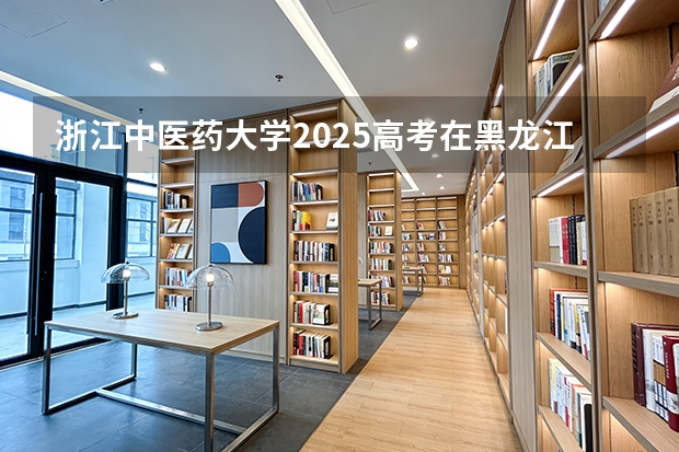 浙江中医药大学2025高考在黑龙江各批次选科要求如何