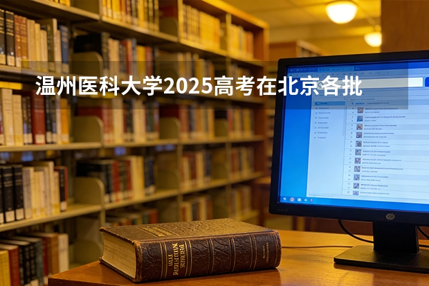 温州医科大学2025高考在北京各批次选科要求如何