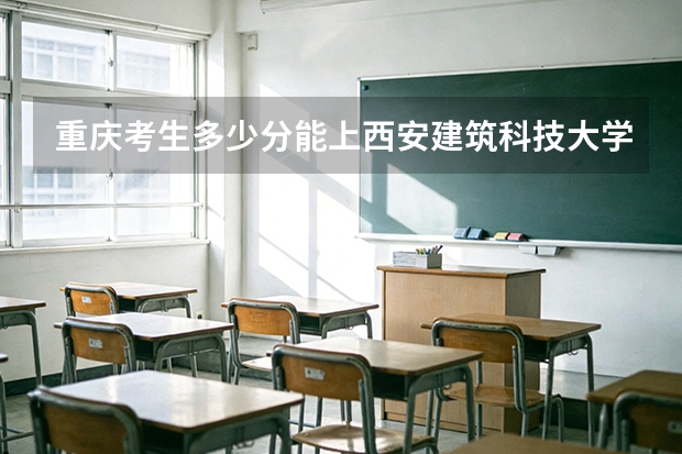 重庆考生多少分能上西安建筑科技大学华清学院