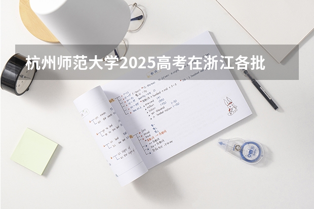 杭州师范大学2025高考在浙江各批次选科要求如何