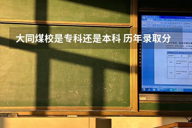大同煤校是专科还是本科 历年录取分数线是多少