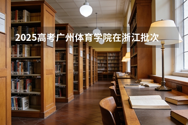 2025高考广州体育学院在浙江批次选科要求有哪些