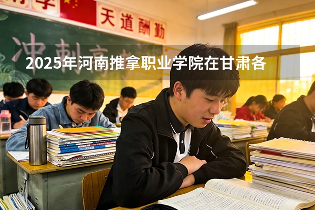2025年河南推拿职业学院在甘肃各专业都招多少人（2026参考）