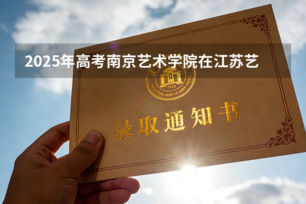 2025年高考南京艺术学院在江苏艺术类投档分数线总汇