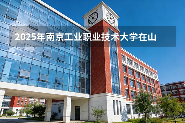 2025年南京工业职业技术大学在山西各专业都招多少人（2026参考）