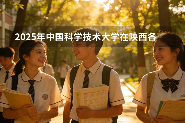 2025年中国科学技术大学在陕西各专业都招多少人（2026参考）