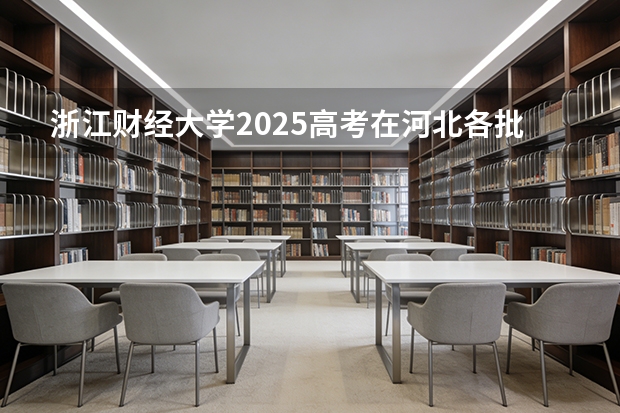 浙江财经大学2025高考在河北各批次选科要求如何