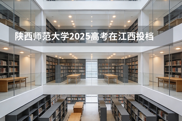 陕西师范大学2025高考在江西投档分数线