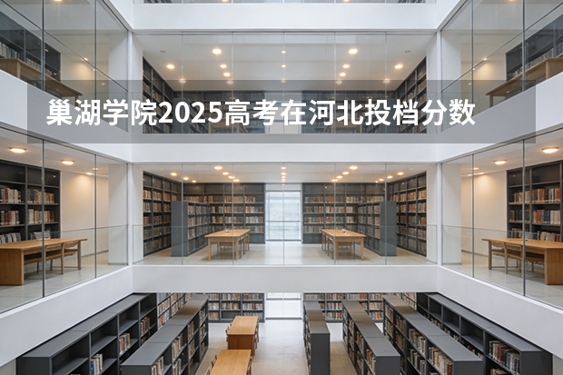 巢湖学院2025高考在河北投档分数线