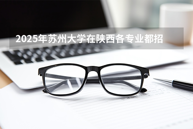 2025年苏州大学在陕西各专业都招多少人（2026参考）