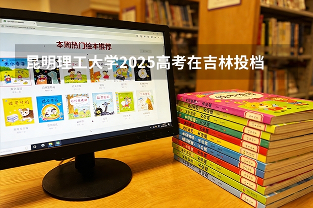 昆明理工大学2025高考在吉林投档分数线