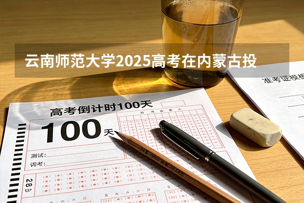 云南师范大学2025高考在内蒙古投档分数线