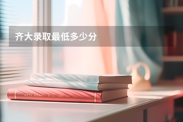 齐大录取最低多少分
