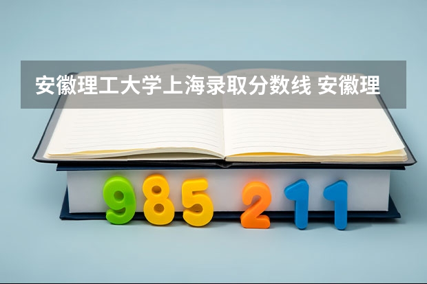 安徽理工大学上海录取分数线 安徽理工大学上海招生人数多少