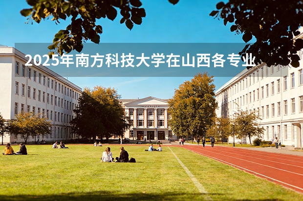 2025年南方科技大学在山西各专业都招多少人（2026参考）