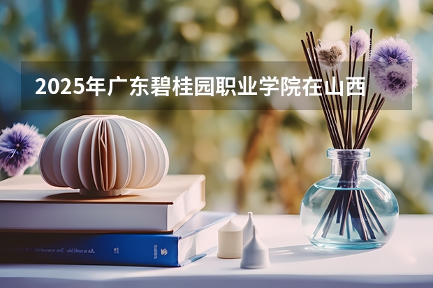 2025年广东碧桂园职业学院在山西各专业都招多少人（2026参考）