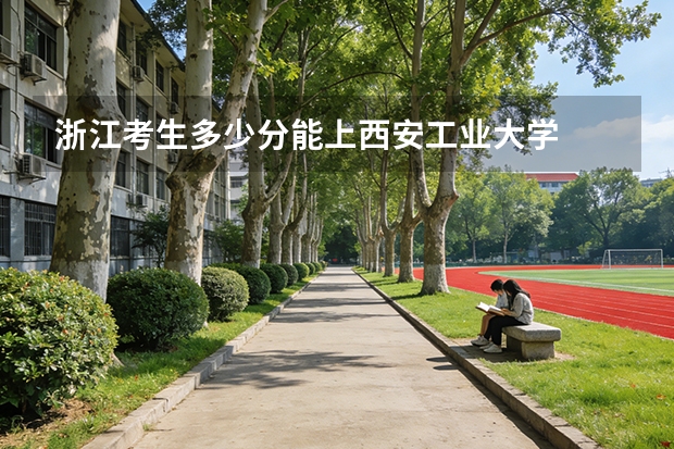 浙江考生多少分能上西安工业大学