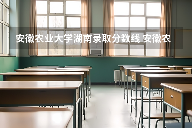 安徽农业大学湖南录取分数线 安徽农业大学湖南招生人数多少