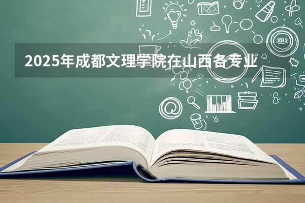 2025年成都文理学院在山西各专业都招多少人（2026参考）