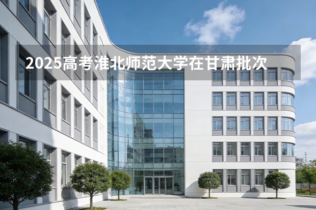 2025高考淮北师范大学在甘肃批次选科要求有哪些