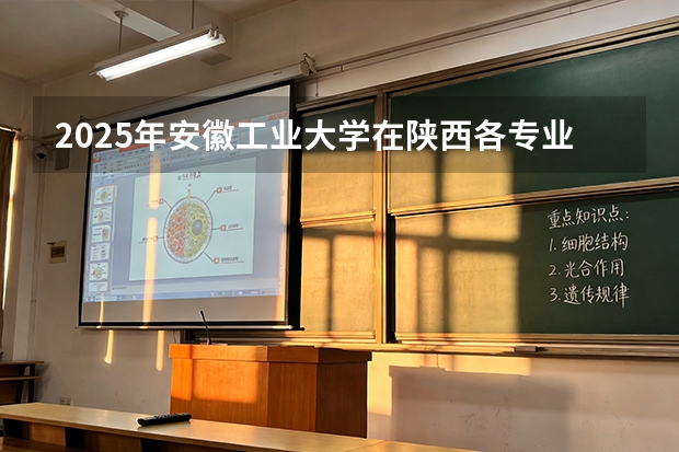 2025年安徽工业大学在陕西各专业都招多少人（2026参考）