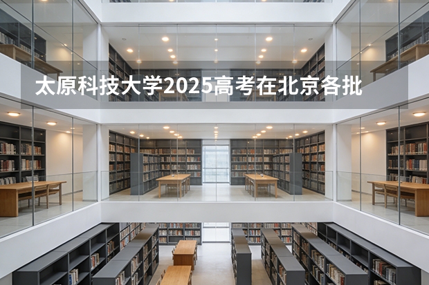 太原科技大学2025高考在北京各批次选科要求如何