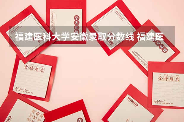 福建医科大学安徽录取分数线 福建医科大学安徽招生人数多少