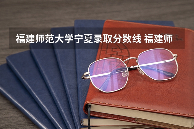 福建师范大学宁夏录取分数线 福建师范大学宁夏招生人数多少