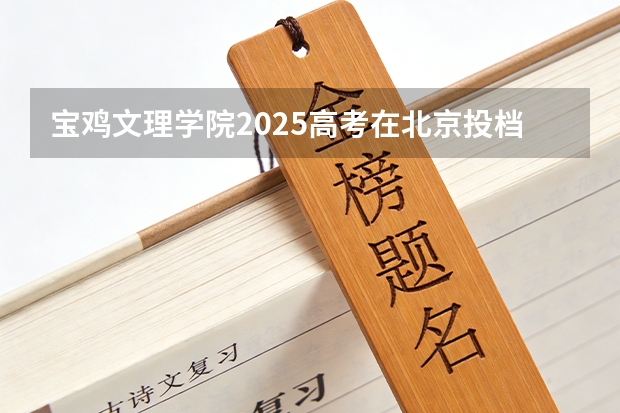 宝鸡文理学院2025高考在北京投档分数线