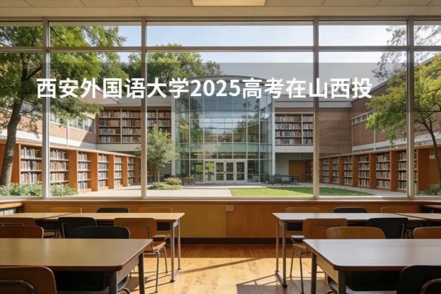西安外国语大学2025高考在山西投档分数线