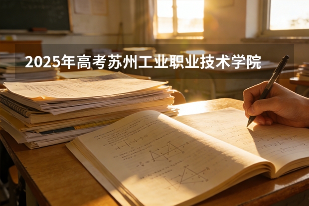2025年高考苏州工业职业技术学院在江苏艺术类投档分数线总汇