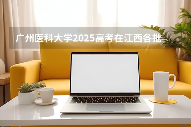 广州医科大学2025高考在江西各批次选科要求如何