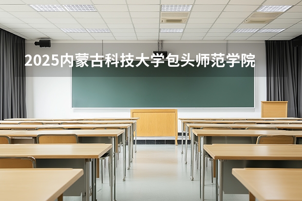 2025内蒙古科技大学包头师范学院在新疆各专业都招多少人（2026参考）