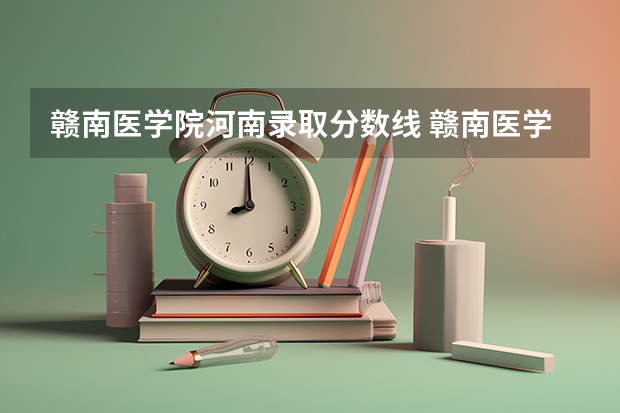 赣南医学院河南录取分数线 赣南医学院河南招生人数多少