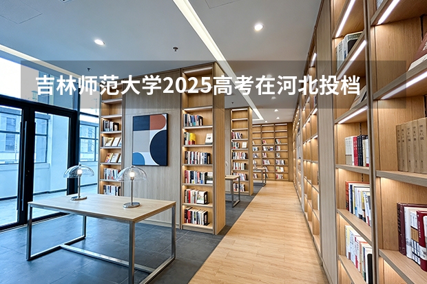 吉林师范大学2025高考在河北投档分数线