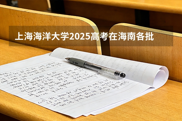 上海海洋大学2025高考在海南各批次选科要求如何