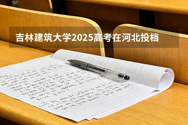 吉林建筑大学2025高考在河北投档分数线