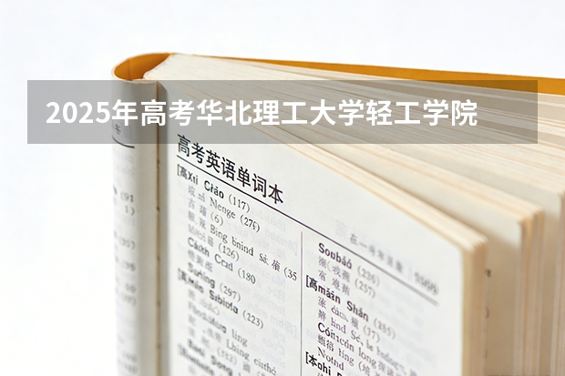 2025年高考华北理工大学轻工学院在河北艺术类投档分数线总汇