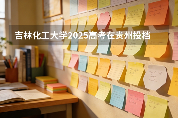 吉林化工大学2025高考在贵州投档分数线